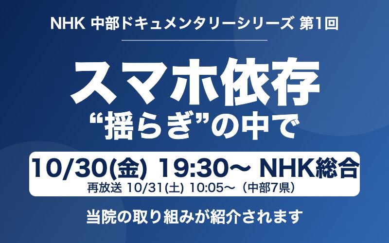 NHK 中部ドキュメンタリーシリーズ「スマホ依存 “揺らぎ”の中で」10月30日(金)19:30放送。当院の取り組みが紹介されます